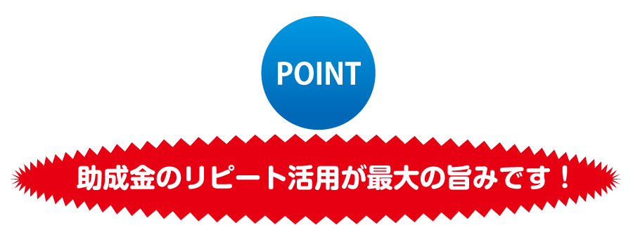 助成金のリピート活用が最大の旨みです！
